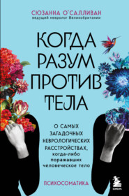 бесплатно читать книгу Когда разум против тела. О самых загадочных неврологических расстройствах, когда-либо поражавших человеческое тело автора Сюзанна О'Салливан