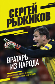 бесплатно читать книгу Вратарь из народа. Автобиография одного из лучших вратарей российского футбола автора Сергей Рыжиков