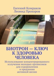 бесплатно читать книгу Биотрон – ключ к здоровью человека. Использование концентрированного излучения молодых организмов для оздоровления и продления активной жизни автора Леонид Прохоров