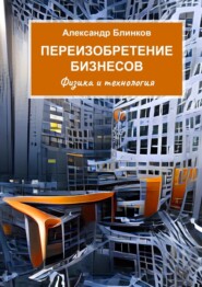 бесплатно читать книгу Переизобретение бизнесов. Физика и технология автора Александр Блинков