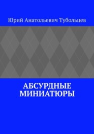 бесплатно читать книгу Абсурдные миниатюры автора Юрий Тубольцев