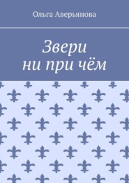 бесплатно читать книгу Звери ни при чём автора Ольга Аверьянова