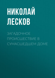 бесплатно читать книгу Загадочное происшествие в сумасшедшем доме автора Николай Лесков