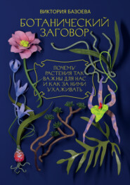 бесплатно читать книгу Ботанический заговор. Почему растения так важны для нас и как за ними ухаживать автора Виктория Базоева
