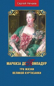 бесплатно читать книгу Маркиза де Помпадур. Три жизни великой куртизанки автора Сергей Нечаев