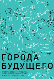 бесплатно читать книгу Города будущего. Пространственное развитие, соучаствующее управление и творческие индустрии автора  Коллектив авторов