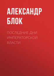 бесплатно читать книгу Последние дни императорской власти автора Александр Блок
