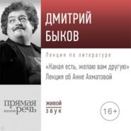 бесплатно читать книгу Лекция об Анне Ахматовой «Какая есть, желаю вам другую» автора Дмитрий Быков