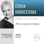 бесплатно читать книгу Лекция «Мама, я взрослый человек!» автора Елена Новоселова