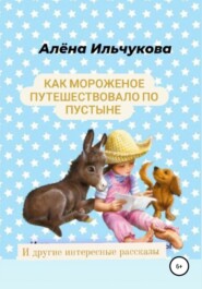 бесплатно читать книгу Как мороженое путешествовало по пустыне и другие интересные рассказы автора Алёна Ильчукова
