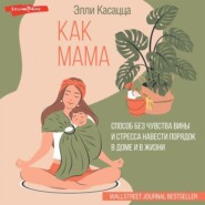 бесплатно читать книгу Как мама: способ без чувства вины и стресса навести порядок в доме и в жизни автора Элли Касацца