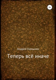 бесплатно читать книгу Теперь всё иначе автора Андрей Камынин