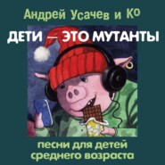 бесплатно читать книгу Дети – это мутанты! Песни для детей среднего возраста автора Андрей Усачев
