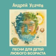 бесплатно читать книгу Песни для детей любого возраста автора Андрей Усачев