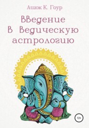 бесплатно читать книгу Введение в Ведическую Астрологию автора Ашок Гоур