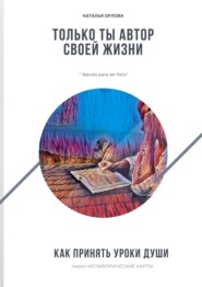 бесплатно читать книгу Только ты автор своей жизни. Как принять Уроки Души через Метафорические карты автора Наталья Орлова