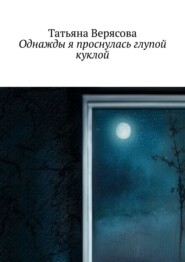 бесплатно читать книгу Однажды я проснулась глупой куклой автора Татьяна Верясова