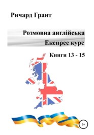 бесплатно читать книгу Розмовна англійська. Експрес курс. Книги 13–15 автора Ричард Грант