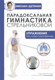 бесплатно читать книгу Парадоксальная гимнастика Стрельниковой. Упражнения при любых заболеваниях автора Михаил Щетинин