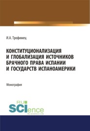 бесплатно читать книгу Конституционализация и глобализация источников брачного права Испании и государств Испаноамерики. (Аспирантура, Бакалавриат, Магистратура). Монография. автора Ирина Трофимец