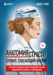 бесплатно читать книгу Анатомия страсти. Сериал, спасающий жизни. История создания самой продолжительной медицинской драмы на телевидении автора Линетт Райс