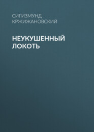 бесплатно читать книгу Неукушенный локоть автора Сигизмунд Кржижановский