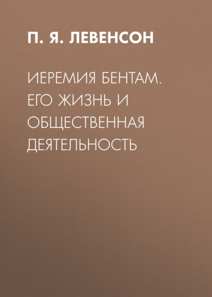 бесплатно читать книгу Иеремия Бентам. Его жизнь и общественная деятельность автора П. Левенсон