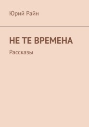 бесплатно читать книгу Не те времена. Рассказы автора Юрий Райн