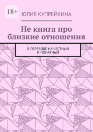 бесплатно читать книгу Не книга про близкие отношения. В переводе на честный и понятный автора Юлия Купрейкина