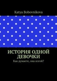 бесплатно читать книгу История одной девочки. Как думаете, она изгой? автора Katya Bobovnikova