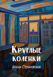 бесплатно читать книгу Круглые коленки автора Ирина Степановская