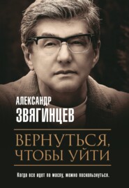бесплатно читать книгу Вернуться, чтобы уйти автора Александр Звягинцев