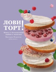 бесплатно читать книгу Лови торт! Книга о бесконечной любви к выпечке автора Виктория Фомичева