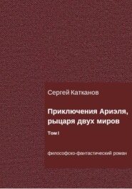 бесплатно читать книгу Приключения Ариэля, рыцаря двух миров. Том I автора Сергей Катканов