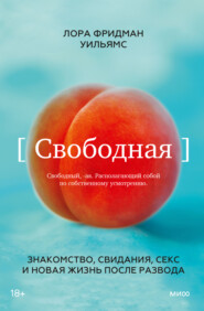 бесплатно читать книгу Свободная. Знакомство, свидания, секс и новая жизнь после развода автора Лора Фридман Уильямс