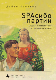 бесплатно читать книгу SPAсибо партии. Отдых, путешествия и советская мечта автора Дайан Коенкер