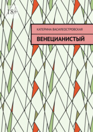 бесплатно читать книгу Венецианистый автора Катерина Василеостровская