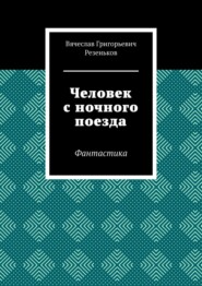 бесплатно читать книгу Человек с ночного поезда. Фантастика автора Вячеслав Резеньков