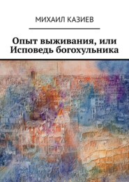 бесплатно читать книгу Опыт выживания, или Исповедь богохульника автора Михаил Казиев