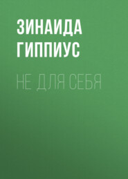 бесплатно читать книгу Не для себя автора Зинаида Гиппиус