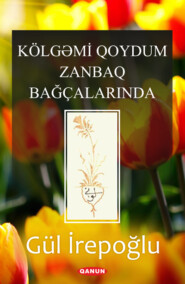 бесплатно читать книгу Kölgəmi Qoydum Zanbaq Bağçalarinda автора Gul Irepoglu