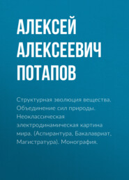 бесплатно читать книгу Структурная эволюция вещества. Объединение сил природы. Неоклассическая электродинамическая картина мира. (Аспирантура, Бакалавриат, Магистратура). Монография. автора Алексей Потапов