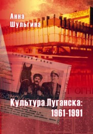 бесплатно читать книгу Культура Луганска: 1961-1991 автора Анна Шульгина