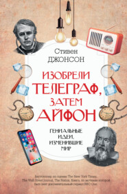 бесплатно читать книгу Изобрели телеграф, затем айфон: гениальные идеи, изменившие мир автора Стивен Джонсон