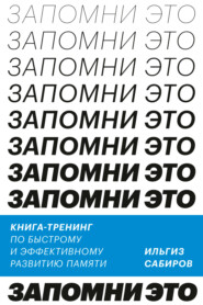 бесплатно читать книгу Запомни это. Книга-тренинг по быстрому и эффективному развитию памяти автора Ильгиз Сабиров