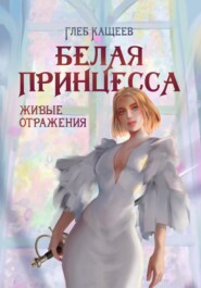 бесплатно читать книгу Живые отражения: Белая принцесса автора Глеб Кащеев