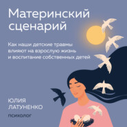бесплатно читать книгу Материнский сценарий. Как наши детские травмы влияют на взрослую жизнь и воспитание собственных детей автора Юлия Латуненко
