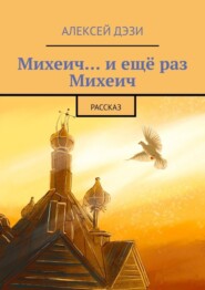 бесплатно читать книгу Михеич… и ещё раз Михеич. Рассказ автора Алексей Дэзи