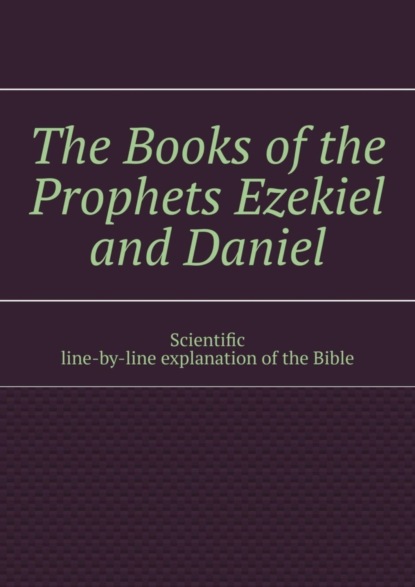 бесплатно читать книгу The Books of the Prophets Ezekiel and Daniel. Scientific line-by-line explanation of the Bible автора Andrey Tikhomirov