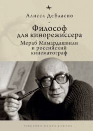бесплатно читать книгу Философ для кинорежиссера. Мераб Мамардашвили и российский кинематограф автора Алисса ДеБласио